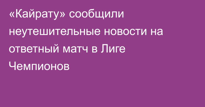«Кайрату» сообщили неутешительные новости на ответный матч в Лиге Чемпионов