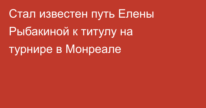 Стал известен путь Елены Рыбакиной к титулу на турнире в Монреале