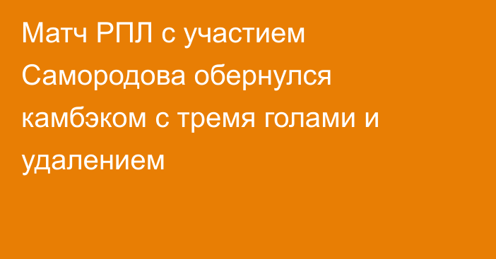 Матч РПЛ с участием Самородова обернулся камбэком с тремя голами и удалением