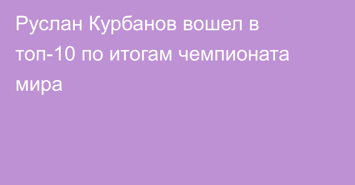 Руслан Курбанов вошел в топ-10 по итогам чемпионата мира