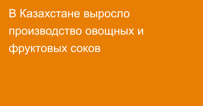 В Казахстане выросло производство овощных и фруктовых соков