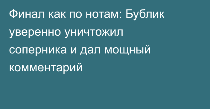 Финал как по нотам: Бублик уверенно уничтожил соперника и дал мощный комментарий