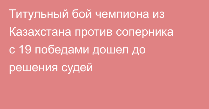 Титульный бой чемпиона из Казахстана против соперника с 19 победами дошел до решения судей