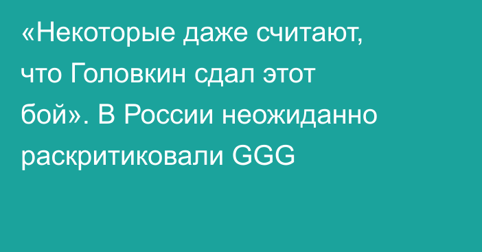 «Некоторые даже считают, что Головкин сдал этот бой». В России неожиданно раскритиковали GGG