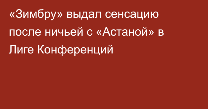 «Зимбру» выдал сенсацию после ничьей с «Астаной» в Лиге Конференций