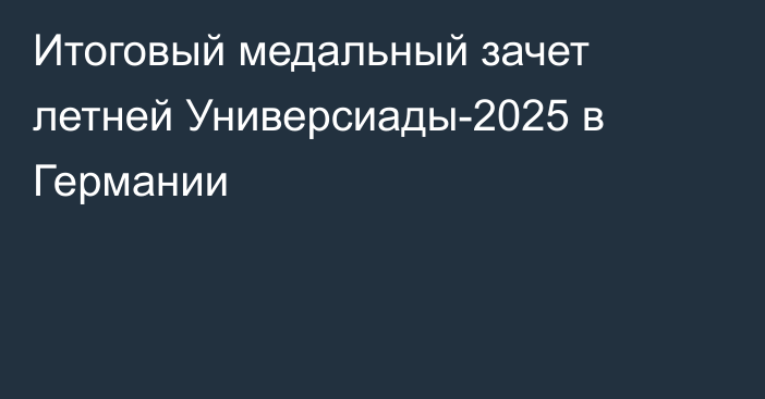 Итоговый медальный зачет летней Универсиады-2025 в Германии