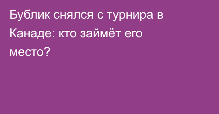 Бублик снялся с турнира в Канаде: кто займёт его место?