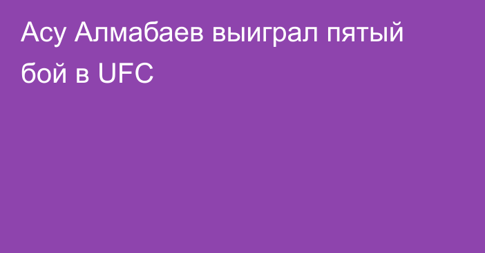Асу Алмабаев выиграл пятый бой в UFC