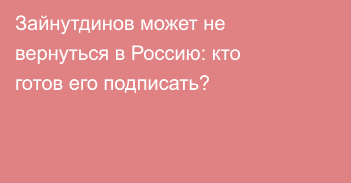 Зайнутдинов может не вернуться в Россию: кто готов его подписать?