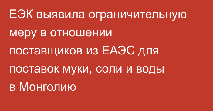 ЕЭК выявила ограничительную меру в отношении поставщиков из ЕАЭС для поставок муки, соли и воды в Монголию