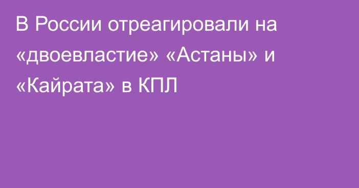 В России отреагировали на «двоевластие» «Астаны» и «Кайрата» в КПЛ
