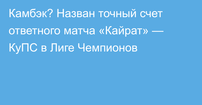 Камбэк? Назван точный счет ответного матча «Кайрат» — КуПС в Лиге Чемпионов