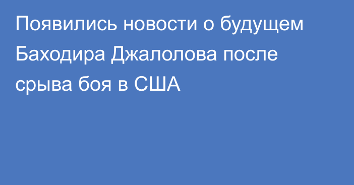 Появились новости о будущем Баходира Джалолова после срыва боя в США