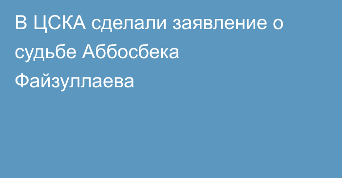 В ЦСКА сделали заявление о судьбе Аббосбека Файзуллаева