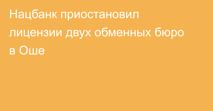 Нацбанк приостановил лицензии двух обменных бюро в Оше