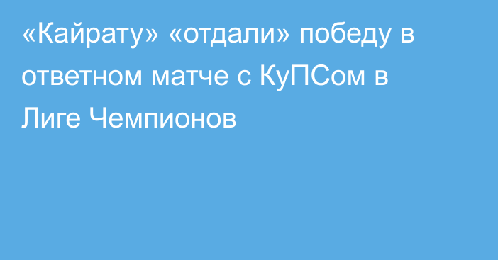 «Кайрату» «отдали» победу в ответном матче с КуПСом в Лиге Чемпионов