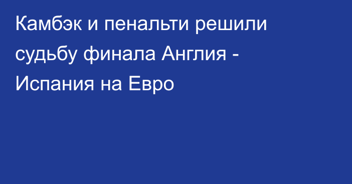 Камбэк и пенальти решили судьбу финала Англия - Испания на Евро