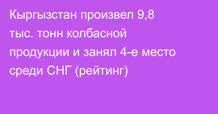 Кыргызстан произвел 9,8 тыс. тонн колбасной продукции и занял 4-е место среди СНГ (рейтинг)