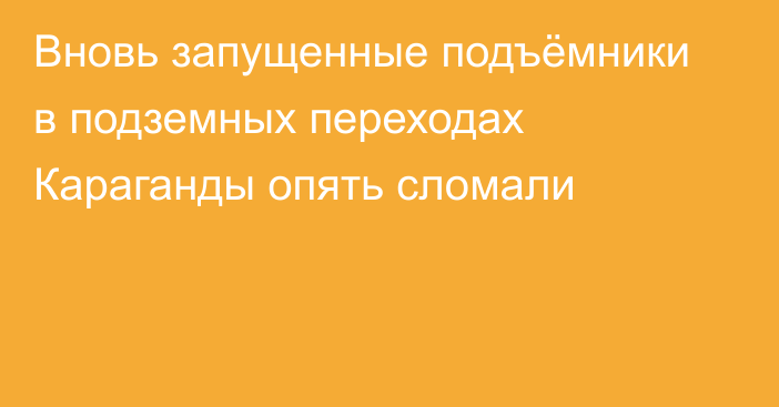 Вновь запущенные подъёмники в подземных переходах Караганды опять сломали