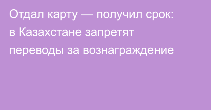 Отдал карту — получил срок: в Казахстане запретят переводы за вознаграждение