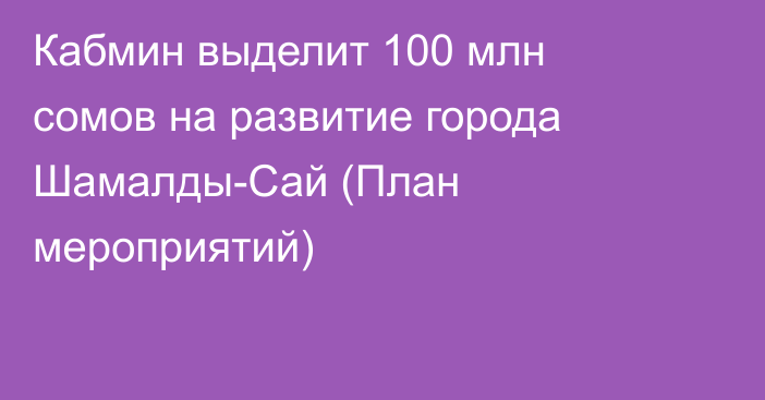 Кабмин выделит 100 млн сомов на развитие города Шамалды-Сай (План мероприятий)