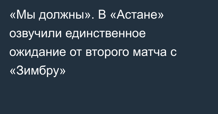 «Мы должны». В «Астане» озвучили единственное ожидание от второго матча с «Зимбру»