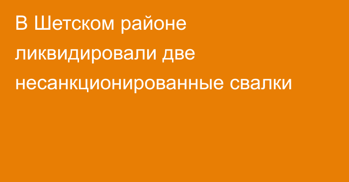 В Шетском районе ликвидировали две несанкционированные свалки