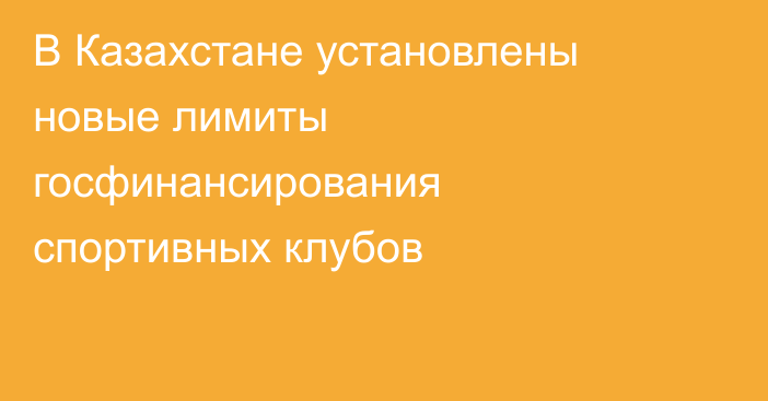 В Казахстане установлены новые лимиты госфинансирования спортивных клубов