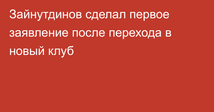 Зайнутдинов сделал первое заявление после перехода в новый клуб