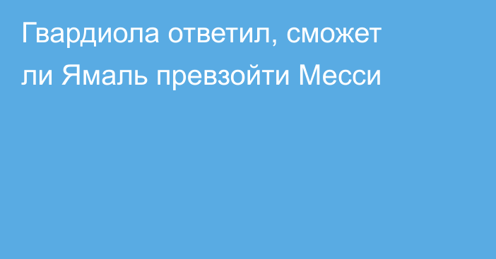Гвардиола ответил, сможет ли Ямаль превзойти Месси