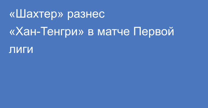 «Шахтер» разнес «Хан-Тенгри» в матче Первой лиги