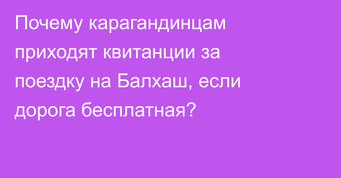 Почему карагандинцам приходят квитанции за поездку на Балхаш, если дорога бесплатная?
