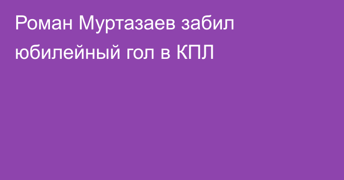 Роман Муртазаев забил юбилейный гол в КПЛ
