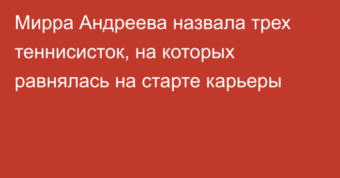 Мирра Андреева назвала трех теннисисток, на которых равнялась на старте карьеры
