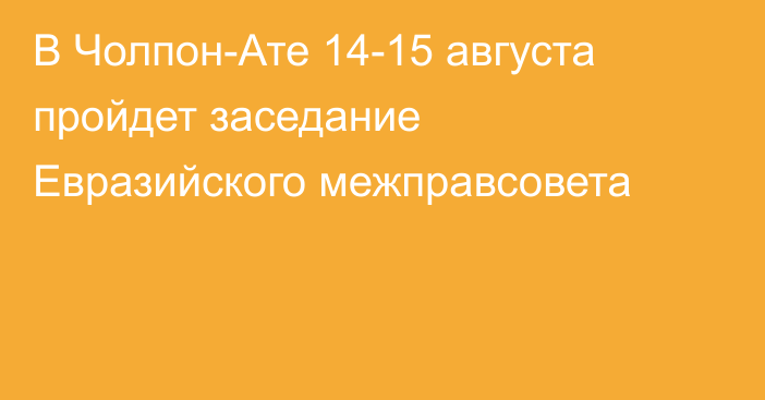 В Чолпон-Ате  14-15 августа пройдет заседание Евразийского межправсовета