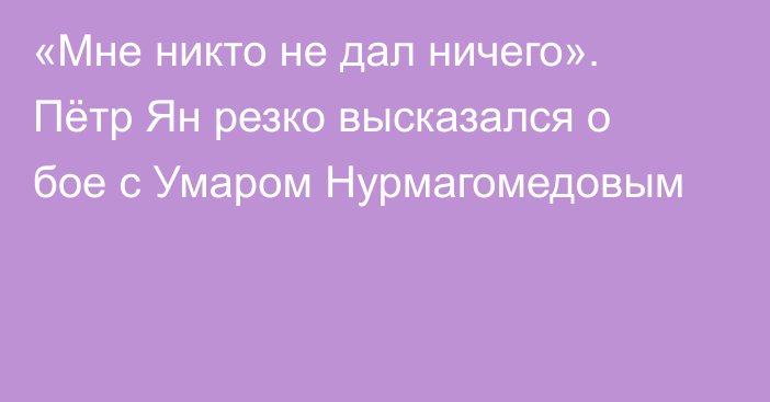 «Мне никто не дал ничего». Пётр Ян резко высказался о бое с Умаром Нурмагомедовым