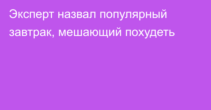 Эксперт назвал популярный завтрак, мешающий похудеть