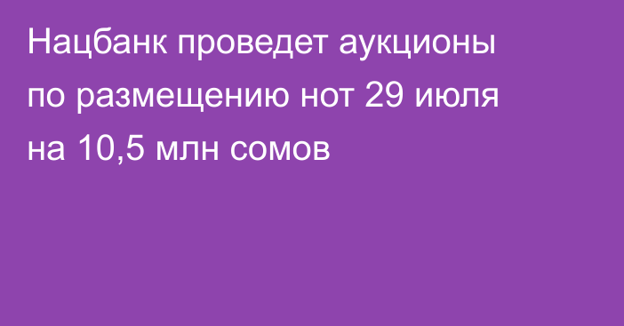 Нацбанк проведет аукционы по размещению нот 29 июля на 10,5 млн сомов