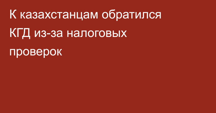 К казахстанцам обратился КГД из-за налоговых проверок