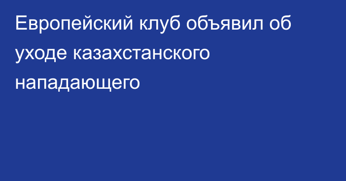 Европейский клуб объявил об уходе казахстанского нападающего