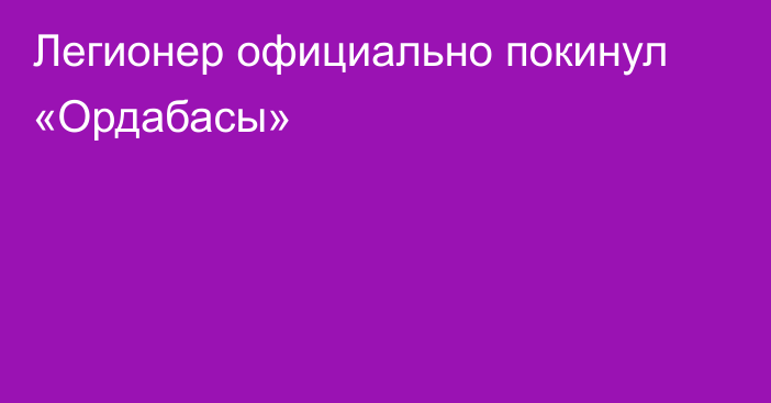 Легионер официально покинул «Ордабасы»