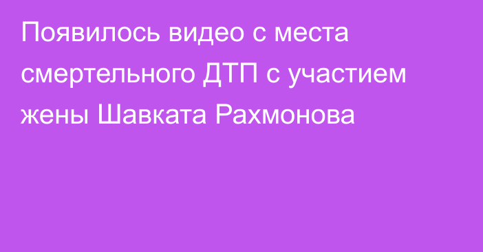 Появилось видео с места смертельного ДТП с участием жены Шавката Рахмонова