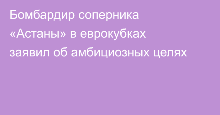 Бомбардир соперника «Астаны» в еврокубках заявил об амбициозных целях