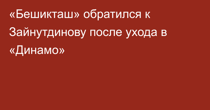 «Бешикташ» обратился к Зайнутдинову после ухода в «Динамо»