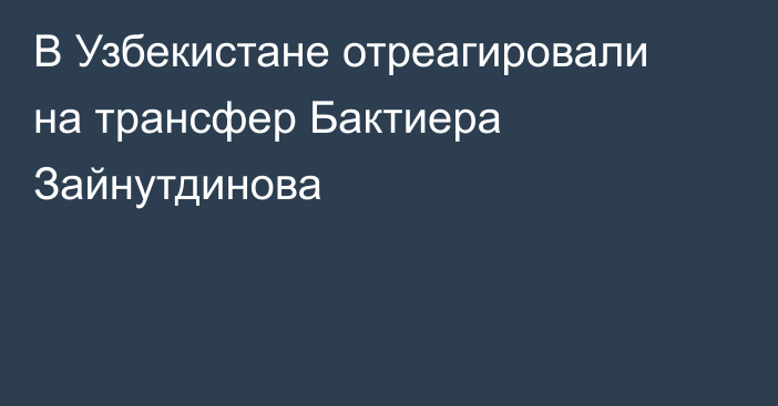 В Узбекистане отреагировали на трансфер Бактиера Зайнутдинова