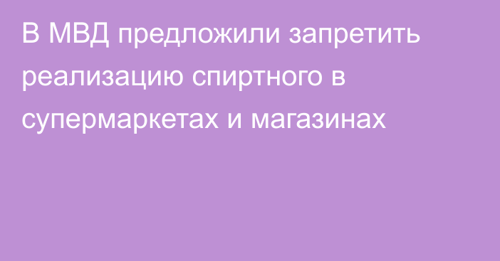 В МВД предложили запретить реализацию спиртного в супермаркетах и магазинах