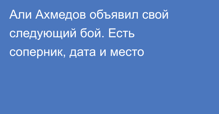 Али Ахмедов объявил свой следующий бой. Есть соперник, дата и место