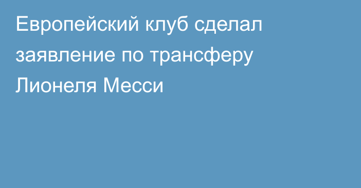 Европейский клуб сделал заявление по трансферу Лионеля Месси