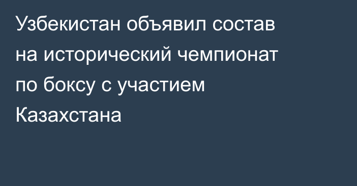 Узбекистан объявил состав на исторический чемпионат по боксу с участием Казахстана