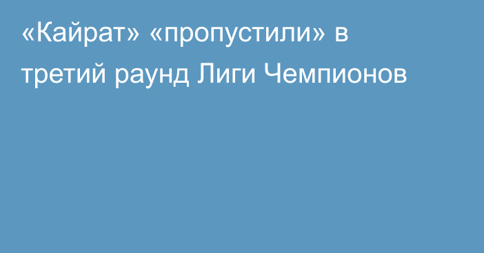 «Кайрат» «пропустили» в третий раунд Лиги Чемпионов